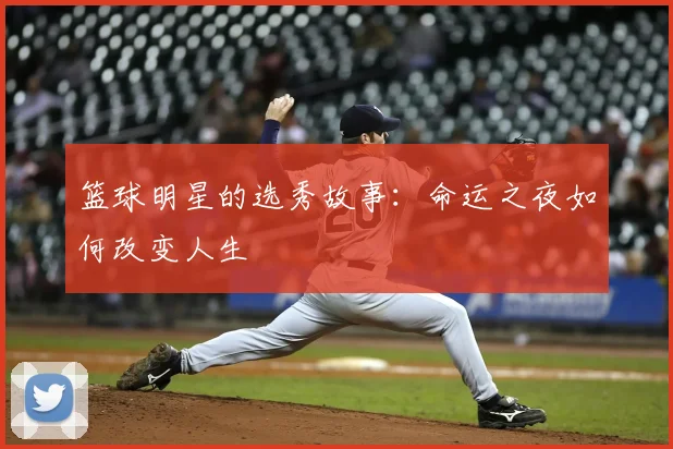 篮球明星的选秀故事：命运之夜如何改变人生