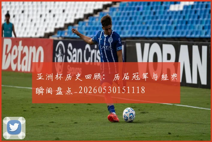 亚洲杯历史回顾：历届冠军与经典瞬间盘点_20260530151118