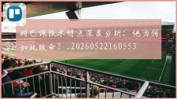 姆巴佩技术特点深度分析：他为何如此致命？_20260522160553