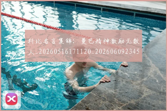 科比名言集锦：曼巴精神激励无数人_20260516171120_20260609234543