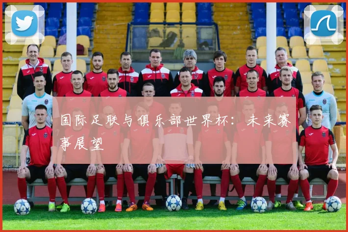 国际足联与俱乐部世界杯：未来赛事展望
