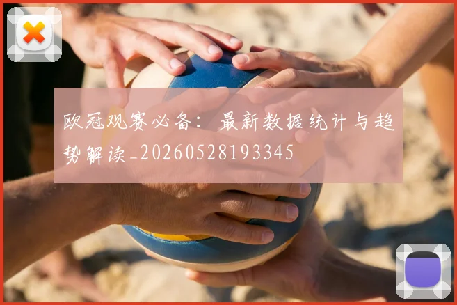 欧冠观赛必备：最新数据统计与趋势解读_20260528193345