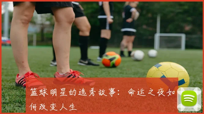 篮球明星的选秀故事：命运之夜如何改变人生