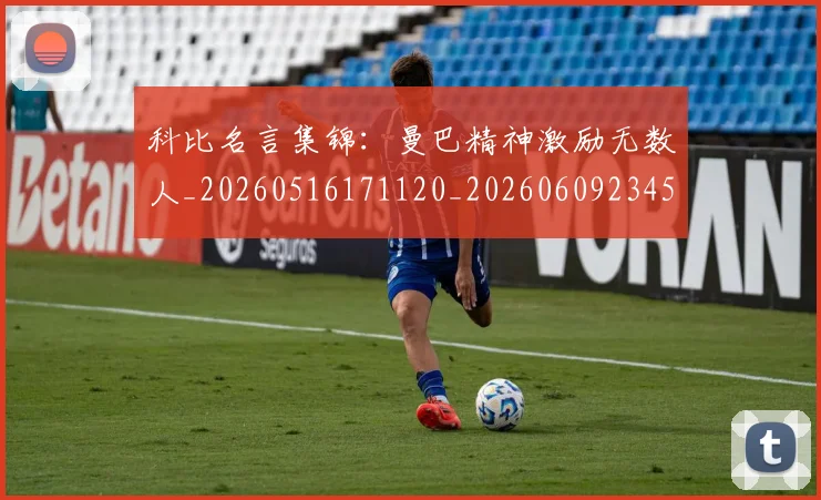 科比名言集锦：曼巴精神激励无数人_20260516171120_20260609234543