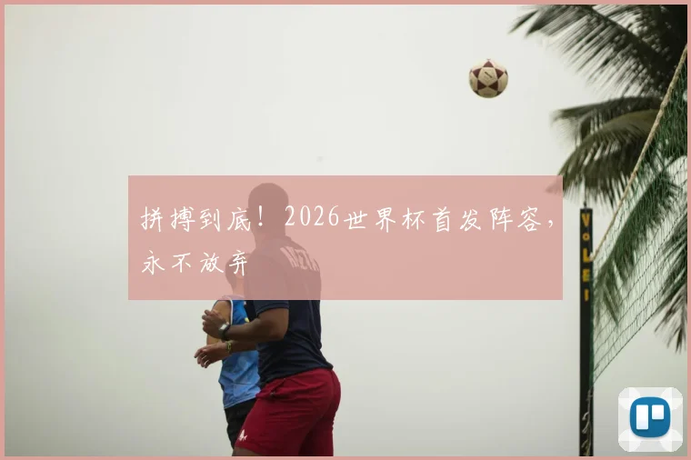 拼搏到底！2026世界杯首发阵容，永不放弃