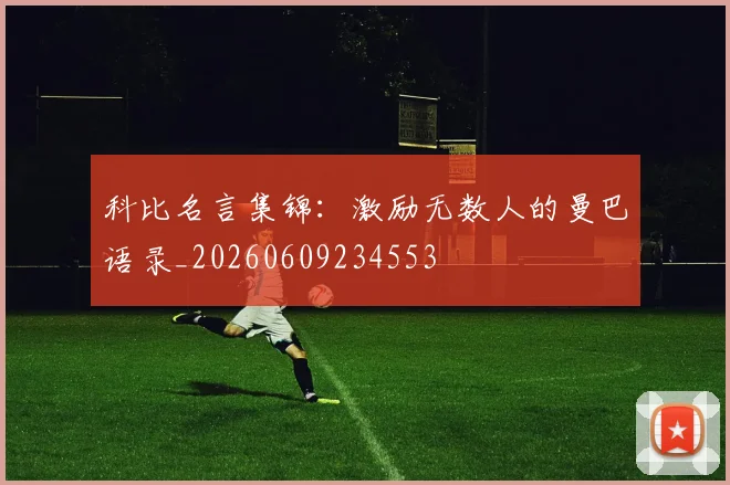 科比名言集锦：激励无数人的曼巴语录_20260609234553