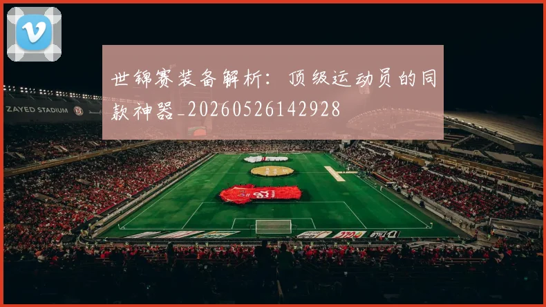 世锦赛装备解析:顶级运动员的同款神器_20260526142928