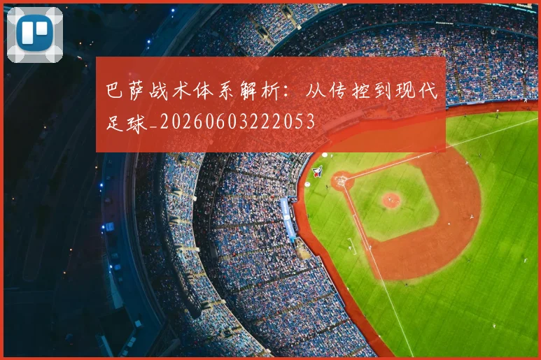 巴萨战术体系解析：从传控到现代足球_20260603222053
