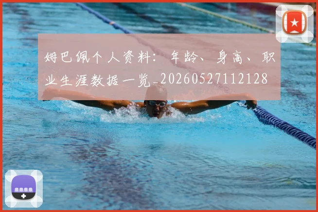 姆巴佩个人资料:年龄、身高、职业生涯数据一览_20260527112128