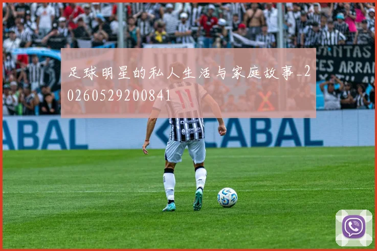 足球明星的私人生活与家庭故事_20260529200841